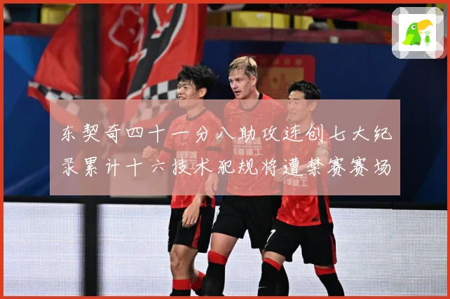 东契奇四十一分八助攻连创七大纪录累计十六技术犯规将遭禁赛赛场复盘：最新赛事动态与深度分析