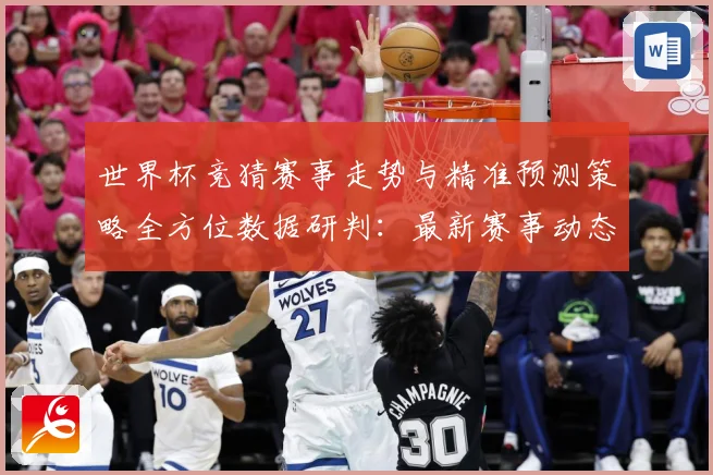 世界杯竞猜赛事走势与精准预测策略全方位数据研判：最新赛事动态与深度分析