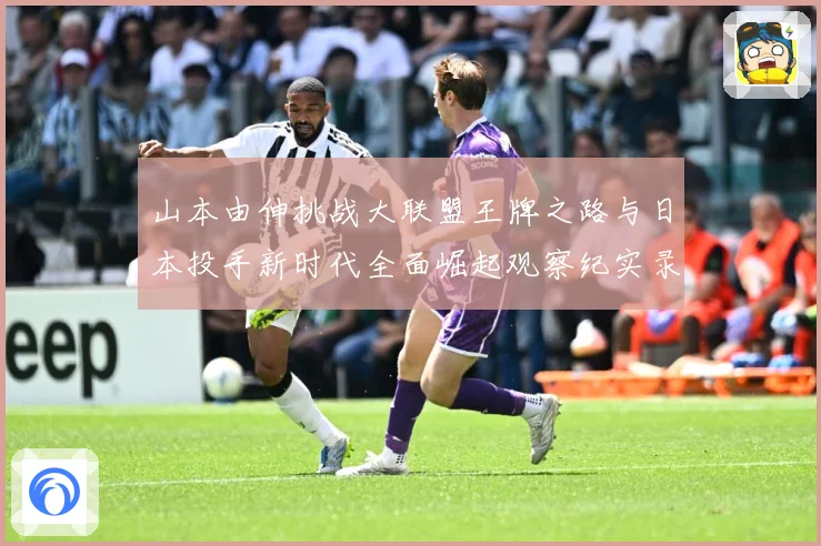 山本由伸挑战大联盟王牌之路与日本投手新时代全面崛起观察纪实录解析：最新赛事动态与深度分析