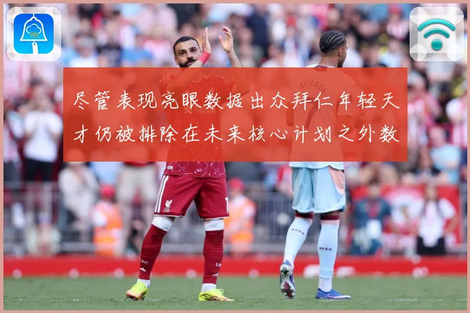 尽管表现亮眼数据出众拜仁年轻天才仍被排除在未来核心计划之外数据研判：最新赛事动态与深度分析