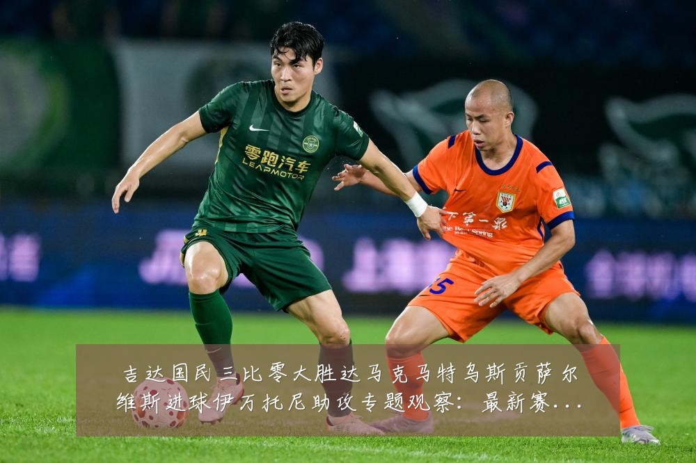 吉达国民三比零大胜达马克马特乌斯贡萨尔维斯进球伊万托尼助攻专题观察:最新赛事动态与深度分析