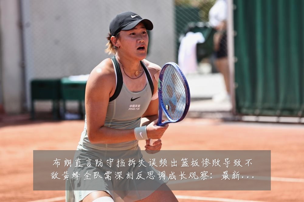 布朗直言防守挡拆失误频出篮板惨败导致不敌黄蜂全队需深刻反思调成长观察：最新赛事动态与深度分析