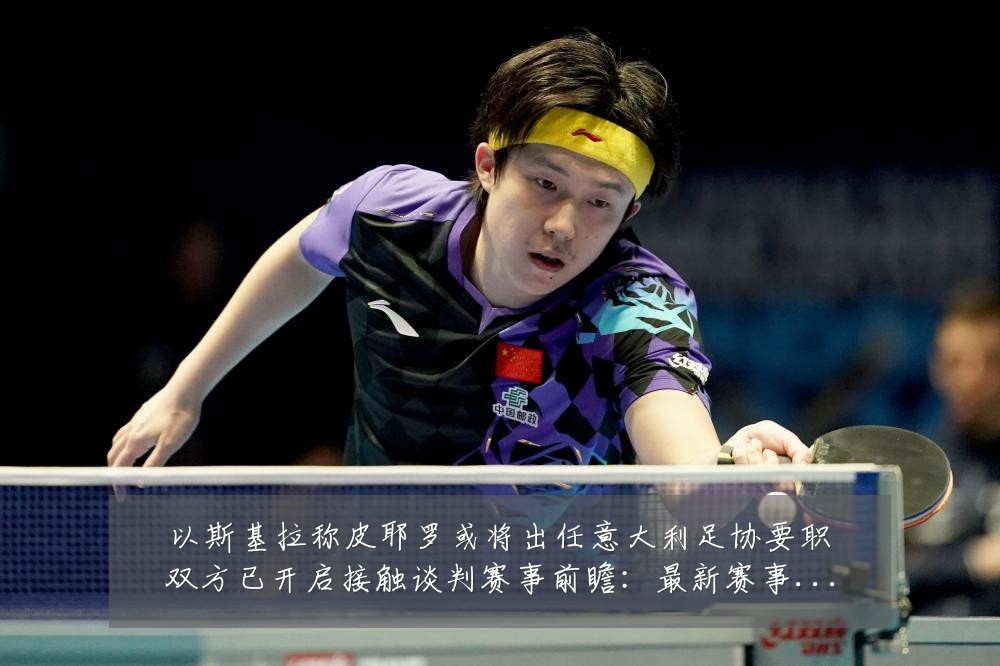 以斯基拉称皮耶罗或将出任意大利足协要职双方已开启接触谈判赛事前瞻：最新赛事动态与深度分析